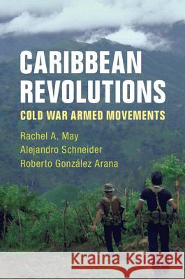 Caribbean Revolutions: Cold War Armed Movements Rachel A. May Alejandro Schneider Roberto Gonzale 9781108424752 Cambridge University Press - książka