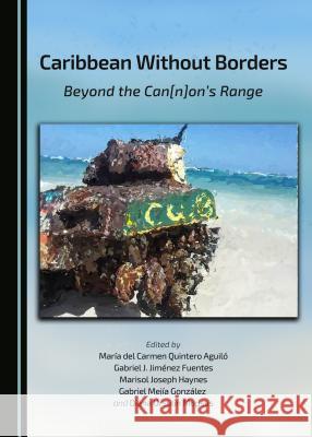 Caribbean Without Borders: Beyond the Can[n]on's Range Edited By Maria Del Aguilo Gabriel J. Fuentes 9781443878470 Cambridge Scholars Publishing - książka