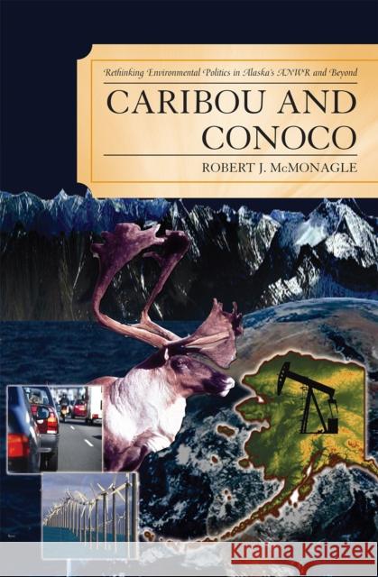 Caribou and Conoco: Rethinking Environmental Politics in Alaska's Anwr and Beyond McMonagle, Robert J. 9780739119617 Lexington Books - książka