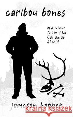 Caribou Bones: my view from the Canadian Shield Jameson Kooper   9781988829258 Mischievous Books - książka