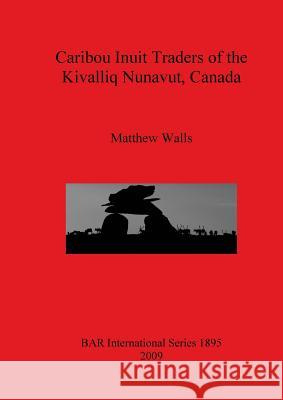 Caribou Inuit Traders of the Kivalliq Nunavut, Canada Matthew Walls 9781407303772 British Archaeological Reports - książka