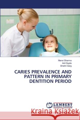 Caries Prevalence and Pattern in Primary Dentition Period Mansi Sharma Anil Gupta Shalini Garg 9786207647057 LAP Lambert Academic Publishing - książka