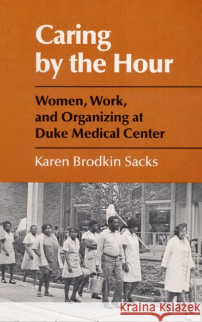 Caring by the Hour: Women, Work, and Organizing at Duke Medical Center Sacks, Karen 9780252013928 University of Illinois Press - książka