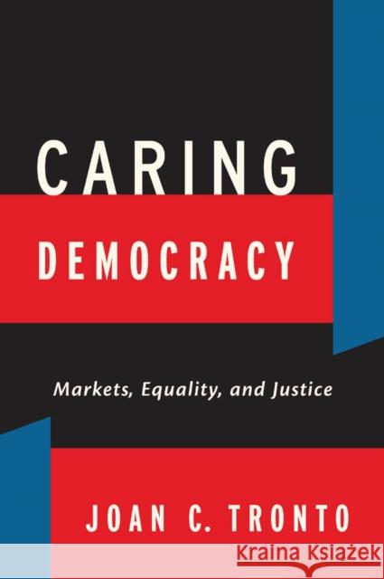 Caring Democracy: Markets, Equality, and Justice Tronto, Joan C. 9780814782774 New York University Press - książka