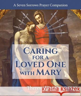 Caring for a Loved One with Mary: A Seven Sorrows Prayer Companion Theresa Kiser 9781639660087 Not Avail - książka