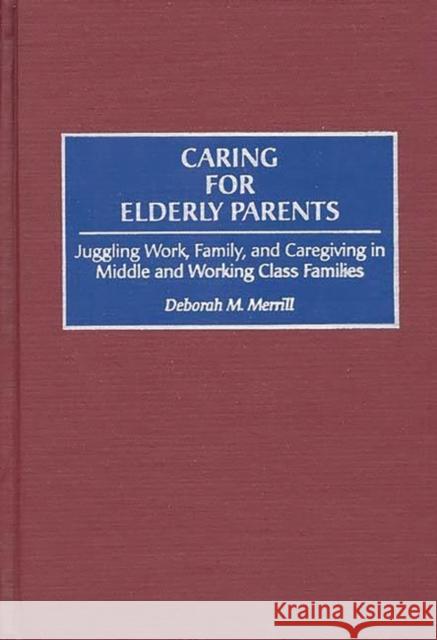 Caring for Elderly Parents: Juggling Work, Family, and Caregiving in Middle and Working Class Families Merrill, Deborah M. 9780865692695 Auburn House Pub. Co. - książka