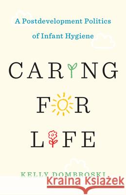 Caring for Life: A Postdevelopment Politics of Infant Hygiene Kelly Dombroski 9781517901608 University of Minnesota Press - książka