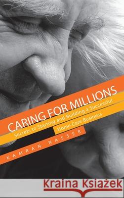 Caring for Millions: Secrets to Starting and Building a Successful Home Care Business Kamran Nasser 9781735210025 Summit - książka