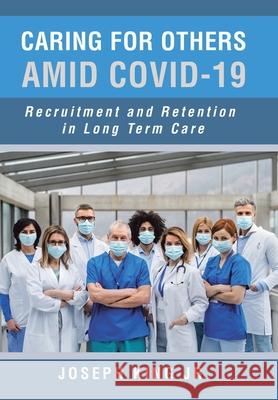 Caring for Others Amid Covid-19: Recruitment and Retention in Long Term Care Joseph King, Jr 9781669810568 Xlibris Us - książka