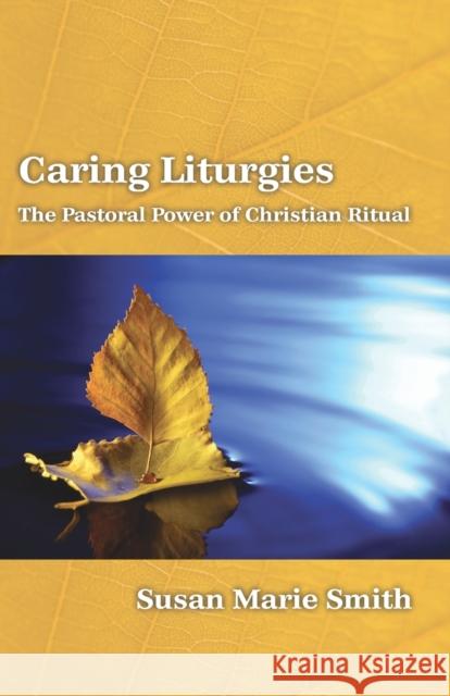 Caring Liturgies: The Pastoral Power of Christian Ritual Smith, Susan Marie 9780800697365 Fortress Press - książka