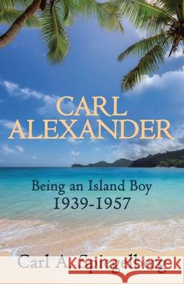 Carl Alexander: Being an Island Boy, 1939-1957 Carl Spiegelberg 9781631322273 Advanced Publishing LLC - książka