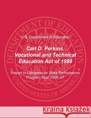 Carl D. Perkins Vocational and Technical Education Act of 1998: Report to Congress on State Performance, Program Year 2006-07 U. S. Department of Education Office of Vocational an Adul 9781495367687 Createspace - książka