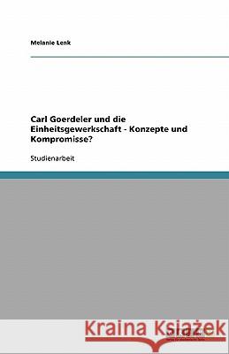 Carl Goerdeler und die Einheitsgewerkschaft - Konzepte und Kompromisse? Melanie Lenk 9783638849197 Grin Verlag - książka