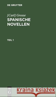[Carl] Grosse: Spanische Novellen. Teil 1 Grosse 9783112436912 de Gruyter - książka