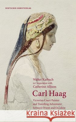 Carl Haag : Victorian Court Painter and Travelling Adventurer between Orient and Occident Walter Karbach Catherine Allison Harding 9783422074934 Deutscher Kunstverlag (Dkv) - książka