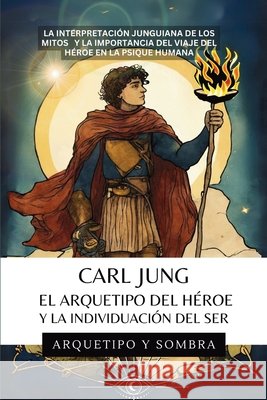 Carl Jung El Arquetipo Del H?roe Y La Individuaci?n Del Ser: La Interpretaci?n Junguiana de los Mitos y la Importancia del Viaje del H?roe en la Psiqu Arquetipo Y 9781969972041 Jaxbird LLC - książka