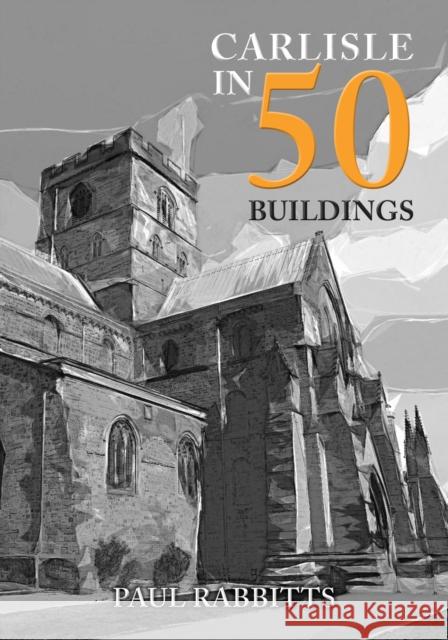 Carlisle in 50 Buildings Paul Rabbitts 9781398105201 Amberley Publishing - książka