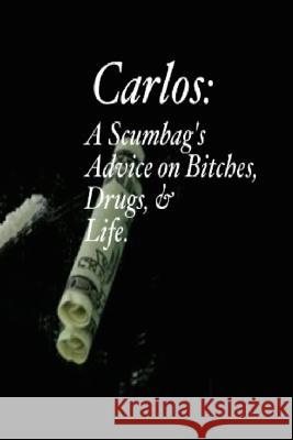 Carlos: A Scumbag's Advice on Bitches, Drugs, & Life. Carlos Hernandez 9781511784719 Createspace - książka