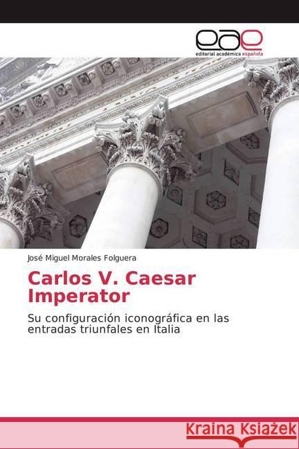 Carlos V. Caesar Imperator : Su configuración iconográfica en las entradas triunfales en Italia Morales Folguera, José Miguel 9783841756497 Editorial Académica Española - książka