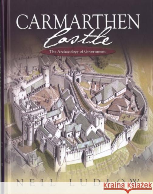 Carmarthen Castle : The Archaeology of Government Neil Ludlow 9781783160129 University of Wales Press - książka