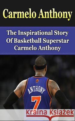 Carmelo Anthony: The Inspirational Story of Basketball Superstar Carmelo Anthony Bill Redban 9781508426103 Createspace - książka