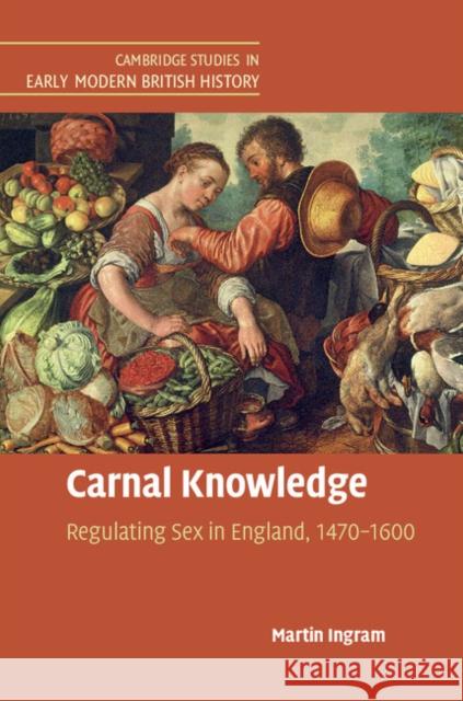 Carnal Knowledge: Regulating Sex in England, 1470-1600 Martin Ingram   9781316631737 Cambridge University Press - książka