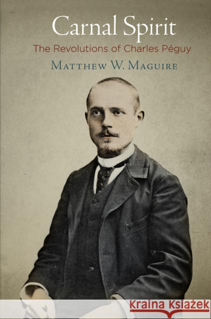 Carnal Spirit: The Revolutions of Charles Péguy Maguire, Matthew W. 9780812250954 University of Pennsylvania Press - książka