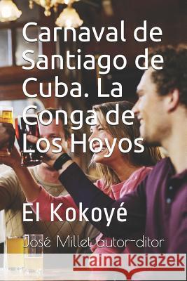 Carnaval de Santiago de Cuba. La Conga de Los Hoyos: El Kokoyé Brea Lopez, Rafael 9781720213499 Independently Published - książka