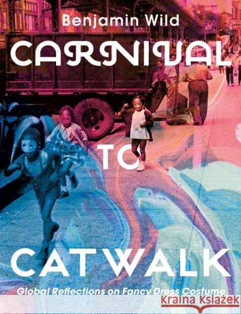 Carnival to Catwalk: Global Reflections on Fancy Dress Costume Benjamin Linley Wild 9781350014992 Bloomsbury Visual Arts - książka