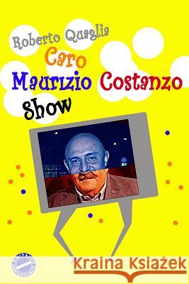 Caro Maurizio Costanzo Show: Lettere Surreali al Totem dell'Italia Televisionata Quaglia, Roberto 9781503217317 Createspace - książka