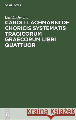 Caroli Lachmanni de Choricis Systematis Tragicorum Graecorum Libri Quattuor Karl Lachmann 9783112626832 De Gruyter - książka