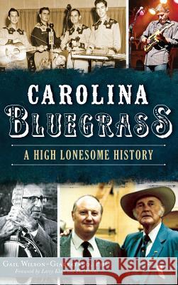 Carolina Bluegrass: A High Lonesome History Gail Wilson-Giarratano Larry Klein Pat Ahrens 9781540202574 History Press Library Editions - książka