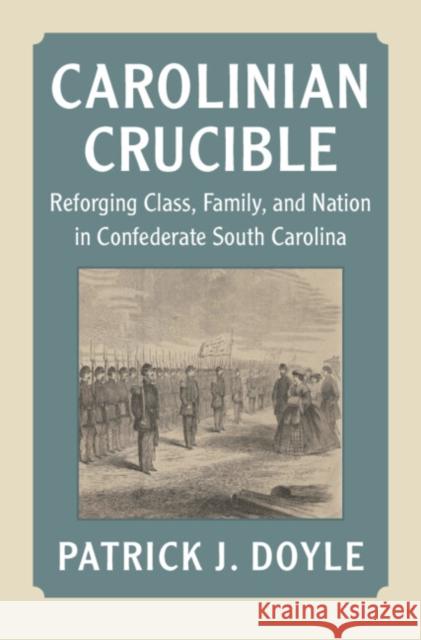 Carolinian Crucible: Reforging Class, Family, and Nation in Confederate South Carolina Patrick J. (Royal Holloway, University of London) Doyle 9781009550499 Cambridge University Press - książka