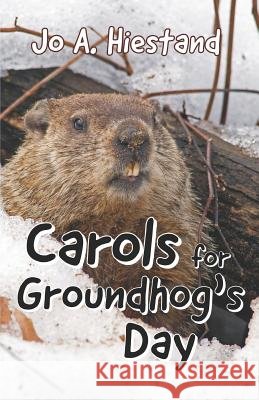 Carols for Groundhog's Day Jo a. Hiestand 9780615861470 Golden Harvest Press - książka