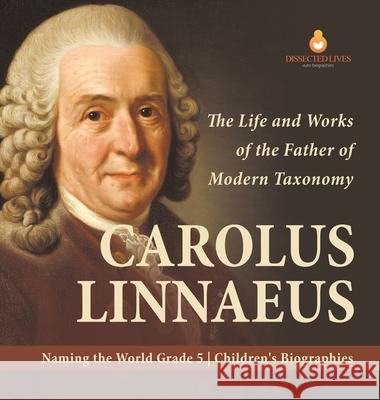 Carolus Linnaeus: The Life and Works of the Father of Modern Taxonomy Naming the World Grade 5 Children's Biographies Dissected Lives 9781541979543 Dissected Lives - książka