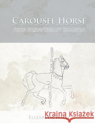 Carousel Horse: Keiry: Equine Therapy Champion Wiley, Elizabeth 9781466937963 Trafford Publishing - książka