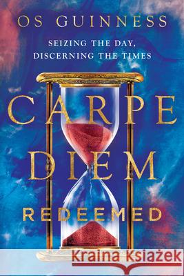 Carpe Diem Redeemed: Seizing the Day, Discerning the Times Os Guinness 9781514005941 IVP - książka