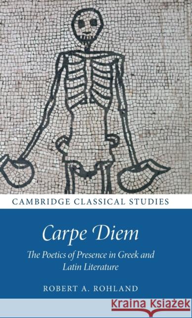 Carpe Diem: The Poetics of Presence in Greek and Latin Literature Rohland, Robert A. 9781316510827 Cambridge University Press - książka