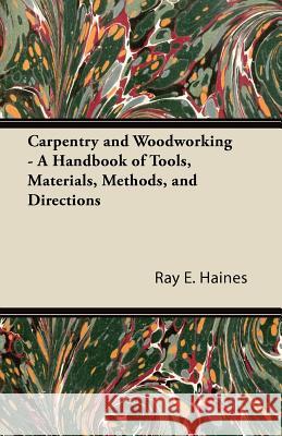 Carpentry and Woodworking - A Handbook of Tools, Materials, Methods, and Directions Ray E. Haines 9781447435211 Maudsley Press - książka