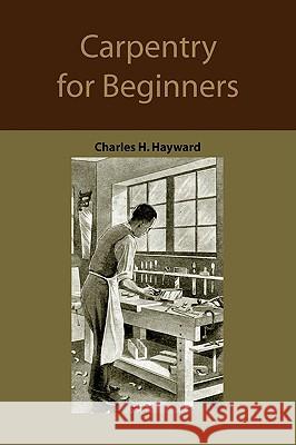 Carpentry for beginners: how to use tools, basic joints, workshop practice, designs for things to make Hayward, Charles Harold 9781578987658 Martino Fine Books - książka