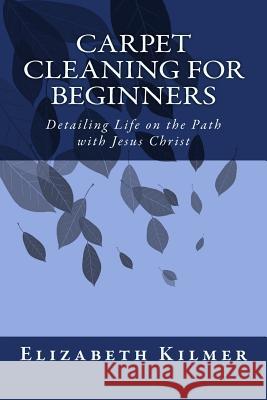 Carpet Cleaning for Beginners: Removing the Clutter on the Path with Jesus Christ Elizabeth Kilmer 9781727791792 Createspace Independent Publishing Platform - książka