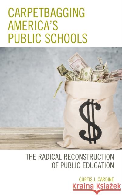 Carpetbagging America's Public Schools: The Radical Reconstruction of Public Education Curtis J. Cardine 9781475840209 Rowman & Littlefield Publishers - książka