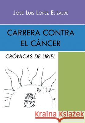 Carrera contra el cáncer: Crónicas de Uriel Elizalde, José Luis López 9781463395360 Palibrio - książka