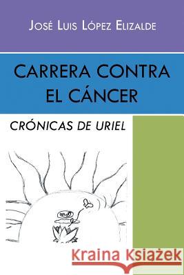 Carrera contra el cáncer: Crónicas de Uriel Elizalde, José Luis López 9781463395384 Palibrio - książka