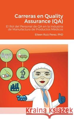 Carreras en Quality Assurance (QA): El Rol del Personal de QA en la Industria de Manufactura de Productos Médicos Ruiz, Eileen 9781716099953 Lulu.com - książka
