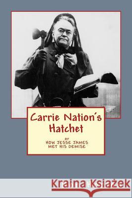 Carrie Nation's Hatchet: How Jesse James Met His Demise Ron Horton 9781548402075 Createspace Independent Publishing Platform - książka