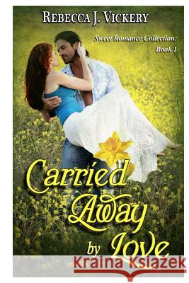 Carried Away by Love: Sweet Romance Collection: Book 1 Rebecca J. Vickery 9781720527800 Createspace Independent Publishing Platform - książka