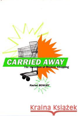 Carried Away: The Invention of Modern Shopping Rachel Bowlby 9780231122757 Columbia University Press - książka
