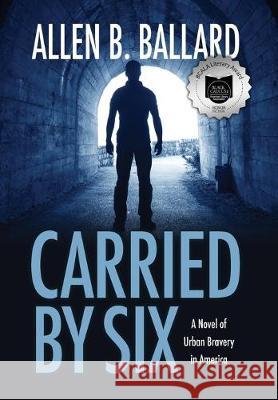 Carried by Six: A Novel of Urban Bravery in America Allen B. Ballard 9781944072179 First Steps Publishing - książka