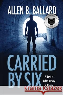 Carried by Six: A Novel of Urban Bravery in America Allen B Ballard 9781944072186 First Steps Publishing - książka